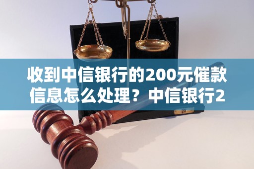 收到中信银行的200元催款信息怎么处理？中信银行200元催款信息真假如何判断？