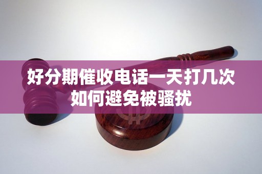 好分期催收电话一天打几次如何避免被骚扰