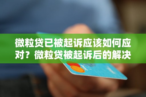 微粒贷已被起诉应该如何应对？微粒贷被起诉后的解决办法