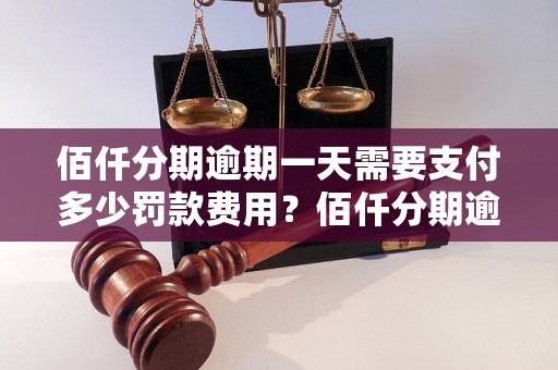 佰仟分期逾期一天需要支付多少罚款费用？佰仟分期逾期费用计算方法