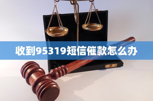 收到95319短信催款怎么办