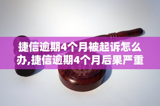 捷信逾期4个月被起诉怎么办,捷信逾期4个月后果严重吗