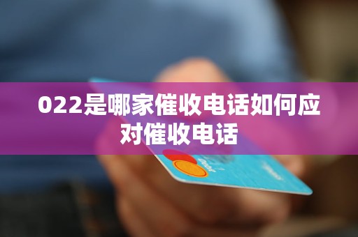 022是哪家催收电话如何应对催收电话