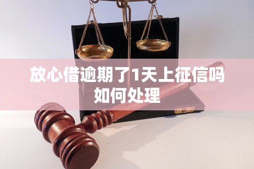 放心借逾期了1天上征信吗如何处理