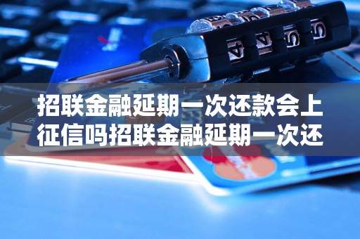 招联金融延期一次还款会上征信吗招联金融延期一次还款会对个人征信有影响吗