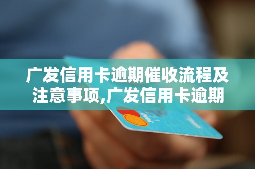 广发信用卡逾期催收流程及注意事项,广发信用卡逾期催收方式有哪些