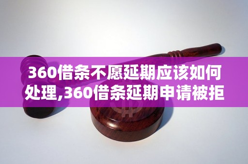 360借条不愿延期应该如何处理,360借条延期申请被拒怎么办