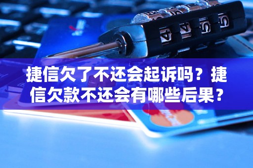 捷信欠了不还会起诉吗？捷信欠款不还会有哪些后果？