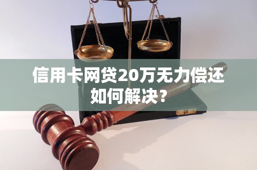 信用卡网贷20万无力偿还如何解决？