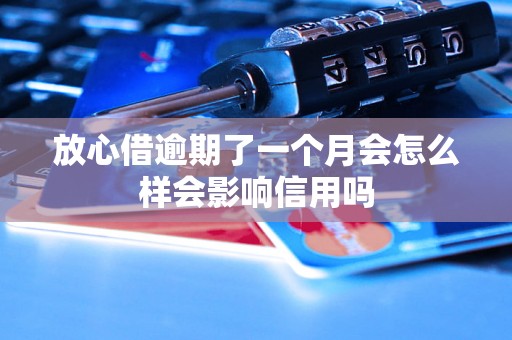 放心借逾期了一个月会怎么样会影响信用吗