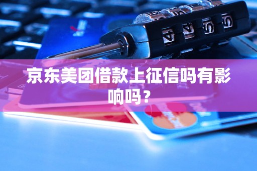 京东美团借款上征信吗有影响吗？