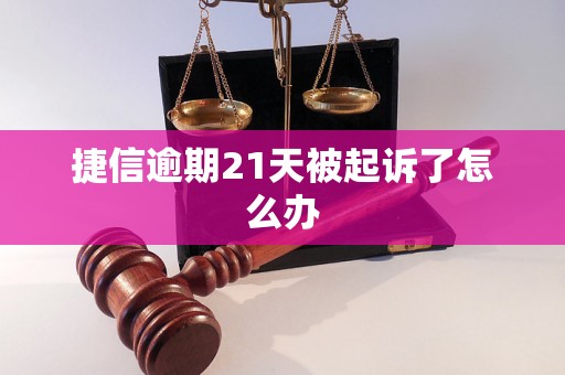 捷信逾期21天被起诉了怎么办