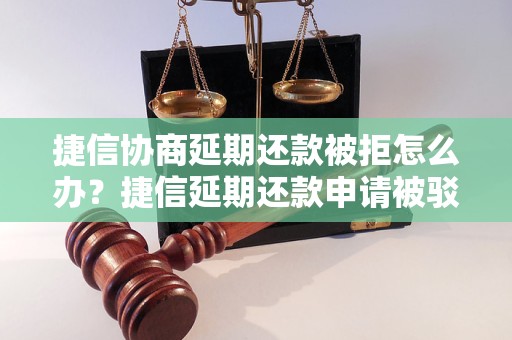 捷信协商延期还款被拒怎么办？捷信延期还款申请被驳回原因分析