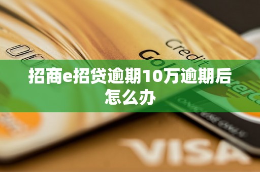 招商e招贷逾期10万逾期后怎么办