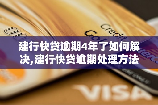 建行快贷逾期4年了如何解决,建行快贷逾期处理方法指南