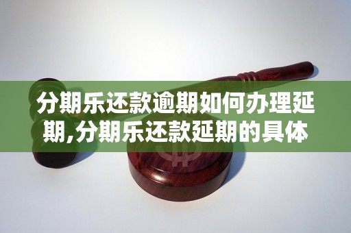 分期乐还款逾期如何办理延期,分期乐还款延期的具体操作步骤