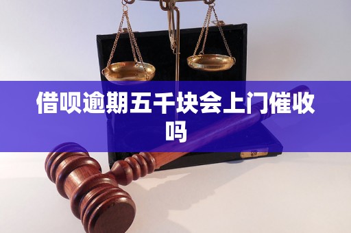 借呗逾期五千块会上门催收吗