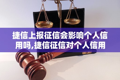 捷信上报征信会影响个人信用吗,捷信征信对个人信用有何影响