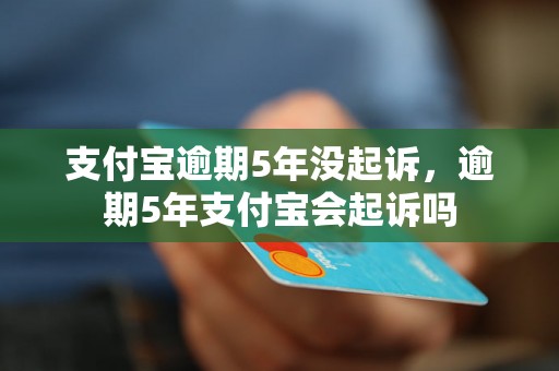 支付宝逾期5年没起诉，逾期5年支付宝会起诉吗