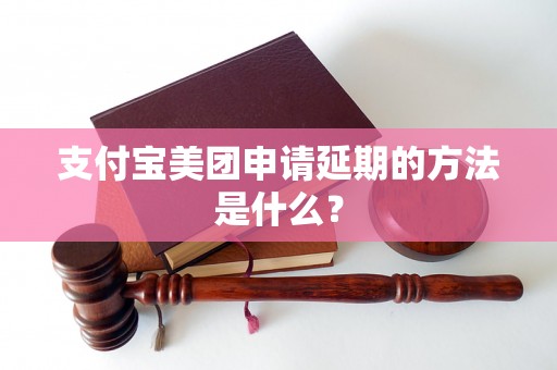 支付宝美团申请延期的方法是什么？