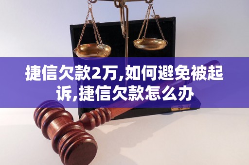 捷信欠款2万,如何避免被起诉,捷信欠款怎么办