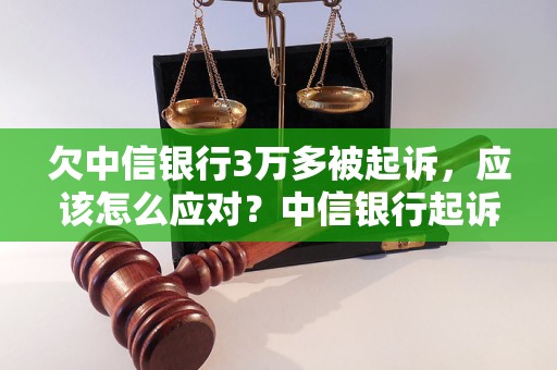 欠中信银行3万多被起诉，应该怎么应对？中信银行起诉欠款案件处理方法解析