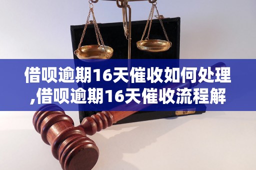 借呗逾期16天催收如何处理,借呗逾期16天催收流程解析