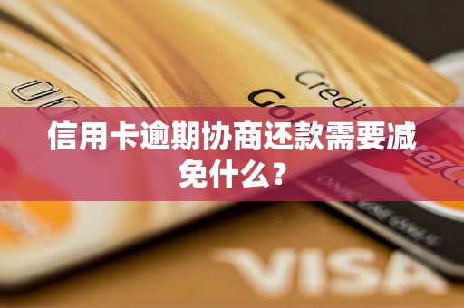 信用卡逾期协商还款需要减免什么？