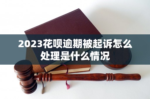 2023花呗逾期被起诉怎么处理是什么情况