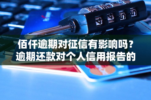 佰仟逾期对征信有影响吗？逾期还款对个人信用报告的影响详解