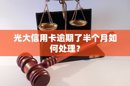 光大信用卡逾期了半个月如何处理？