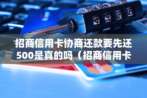 招商信用卡协商还款要先还500是真的吗（招商信用卡协商还款规定详解）