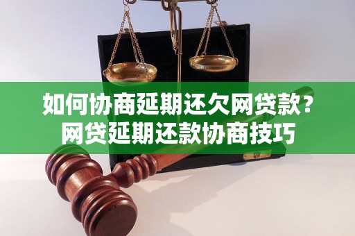 如何协商延期还欠网贷款？网贷延期还款协商技巧