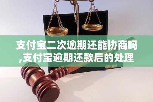 支付宝二次逾期还能协商吗,支付宝逾期还款后的处理方式