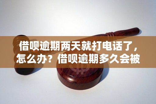 借呗逾期两天就打电话了，怎么办？借呗逾期多久会被催收？