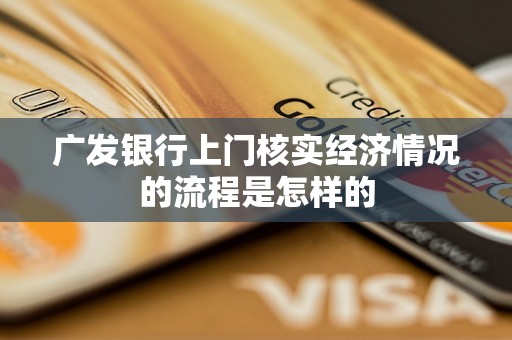 广发银行上门核实经济情况的流程是怎样的