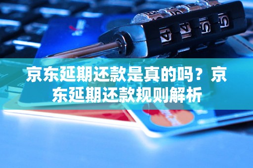 京东延期还款是真的吗？京东延期还款规则解析