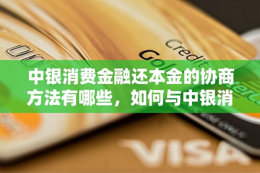 中银消费金融还本金的协商方法有哪些，如何与中银消费金融协商还本金的金额