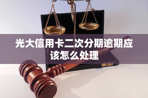 光大信用卡二次分期逾期应该怎么处理