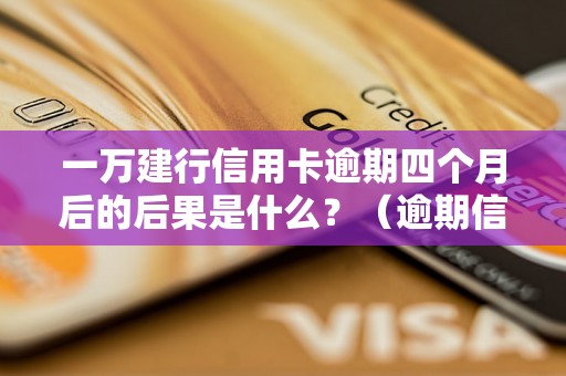 一万建行信用卡逾期四个月后的后果是什么？（逾期信用卡处理流程详解）