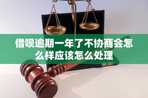 借呗逾期一年了不协商会怎么样应该怎么处理