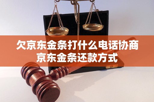 欠京东金条打什么电话协商京东金条还款方式