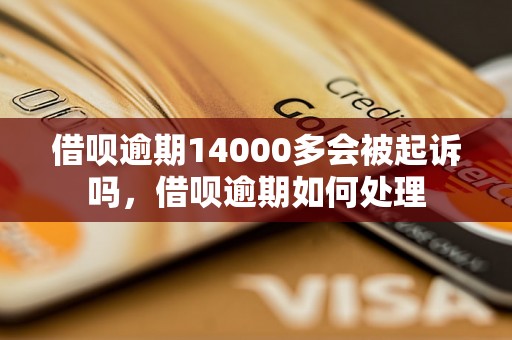 借呗逾期14000多会被起诉吗，借呗逾期如何处理