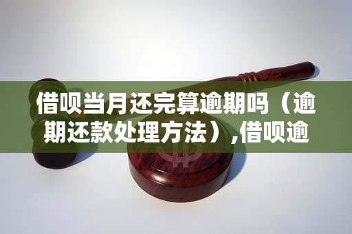 借呗当月还完算逾期吗（逾期还款处理方法）,借呗逾期还款后果及解决办法