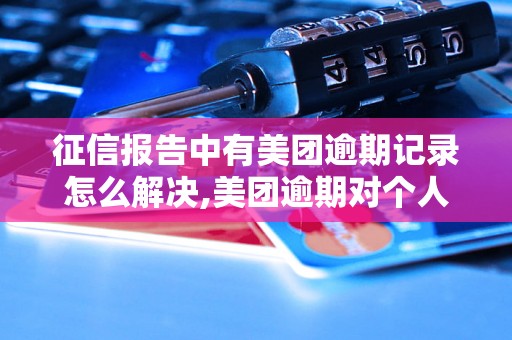 征信报告中有美团逾期记录怎么解决,美团逾期对个人征信影响有多大