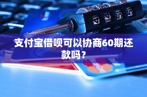 支付宝借呗可以协商60期还款吗？