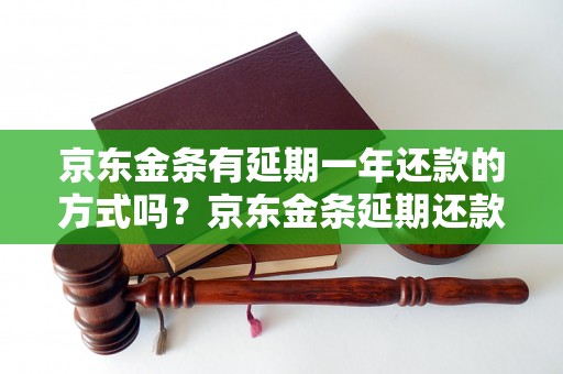 京东金条有延期一年还款的方式吗？京东金条延期还款规则解析