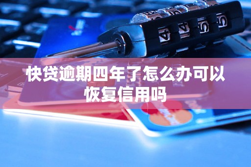 快贷逾期四年了怎么办可以恢复信用吗