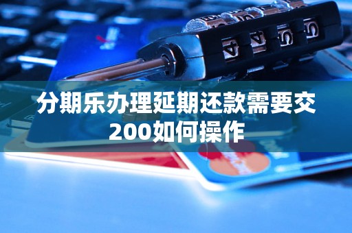 分期乐办理延期还款需要交200如何操作