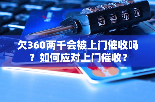 欠360两千会被上门催收吗？如何应对上门催收？